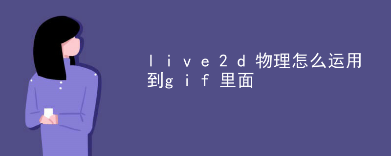 live2d物理怎么运用到gif里面
